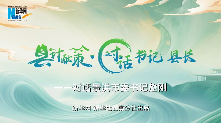 縣計獻策·對話(huà)書(shū)記縣長(cháng)｜對話(huà)西雙版納州委常委、景洪市委書(shū)記趙剛