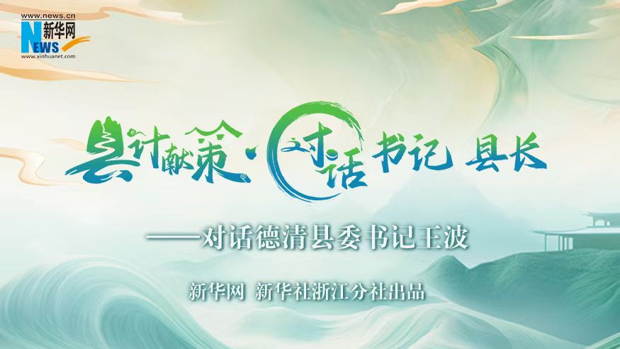 縣計獻策·對話(huà)書(shū)記縣長(cháng)｜對話(huà)德清縣委書(shū)記王波