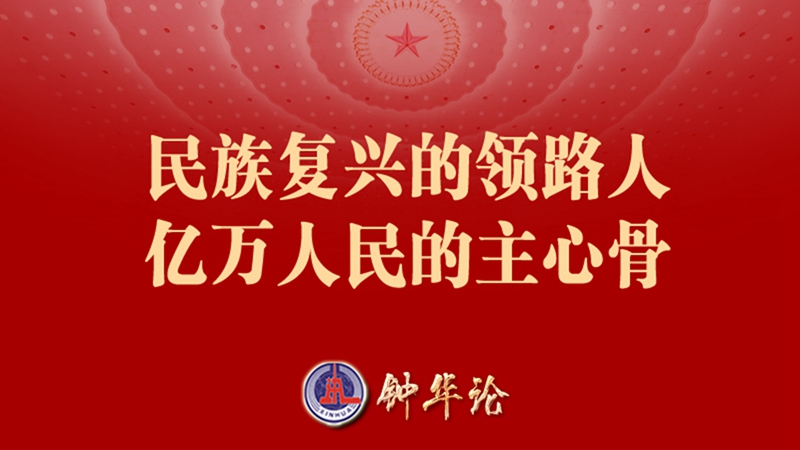 鐘華論：民族復興的領(lǐng)路人 億萬(wàn)人民的主心骨