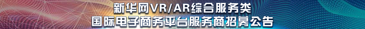 新華網(wǎng)VR/AR綜合服務(wù)類(lèi)國際電子商務(wù)平臺服務(wù)商招募公告